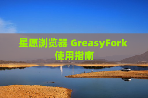 星愿浏览器 GreasyFork 使用指南