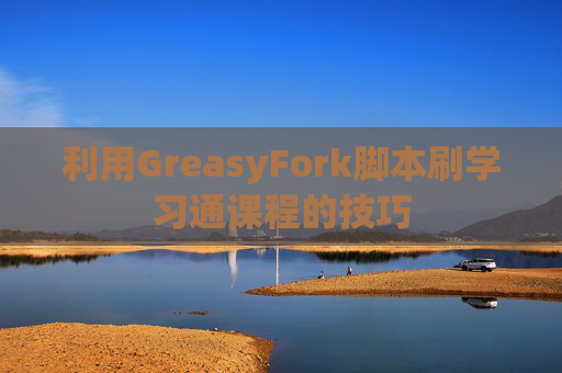 利用GreasyFork脚本刷学习通课程的技巧
